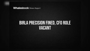Birla Precision Technologies Faces ₹1 Lakh Fine, CFO Vacancy Continues